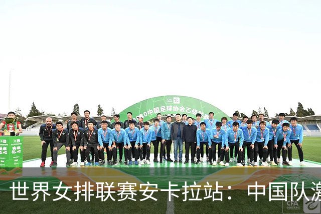 世界女排联赛安卡拉站：中国队激战五局不敌土耳其